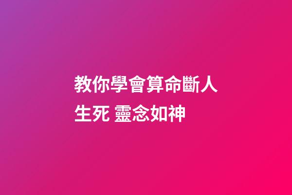 教你學會算命斷人生死 靈念如神